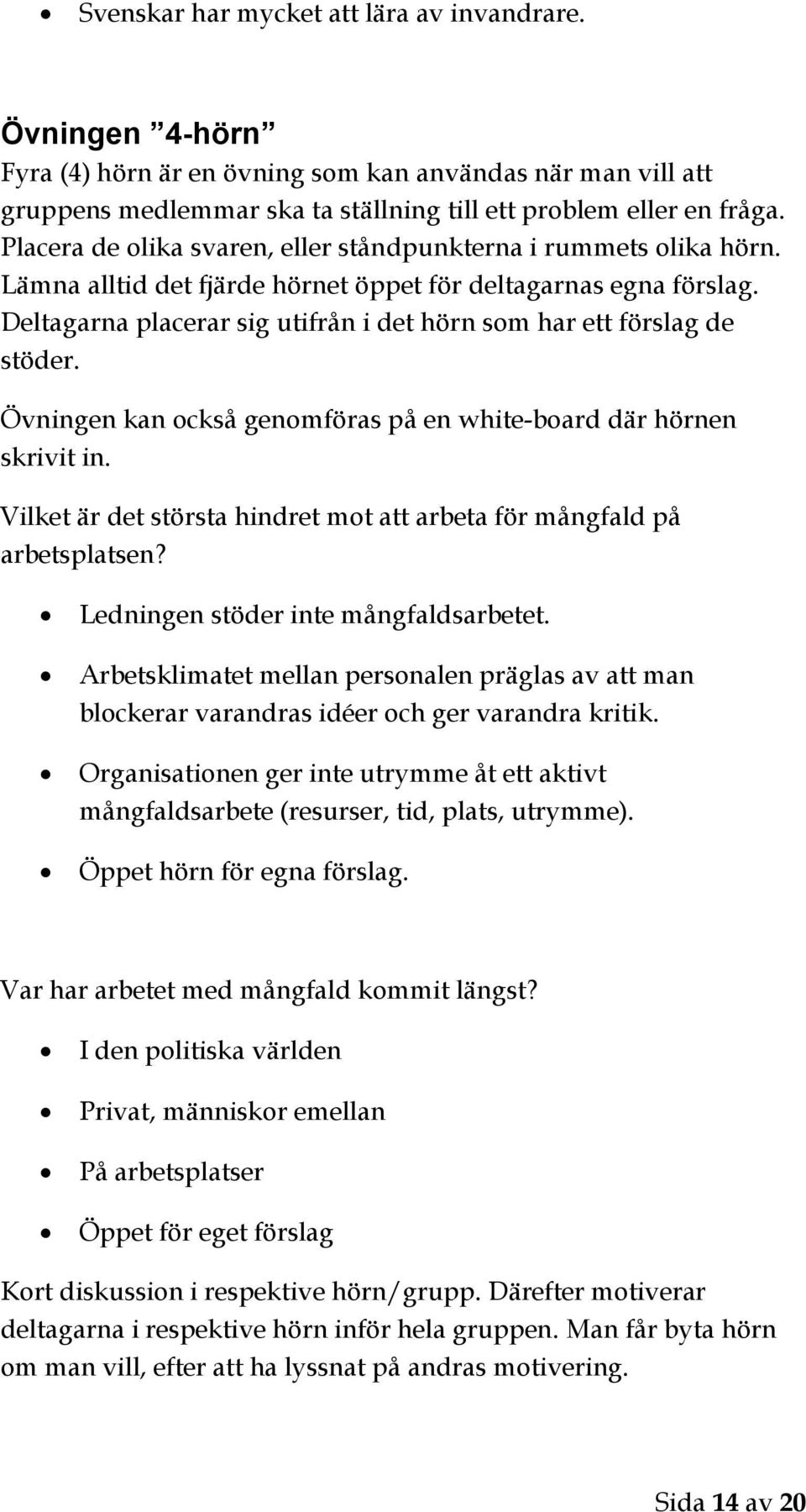 Deltagarna placerar sig utifrån i det hörn som har ett förslag de stöder. Övningen kan också genomföras på en white-board där hörnen skrivit in.