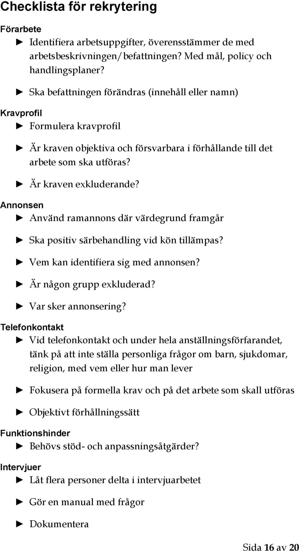 Annonsen Använd ramannons där värdegrund framgår Ska positiv särbehandling vid kön tillämpas? Vem kan identifiera sig med annonsen? Är någon grupp exkluderad? Var sker annonsering?