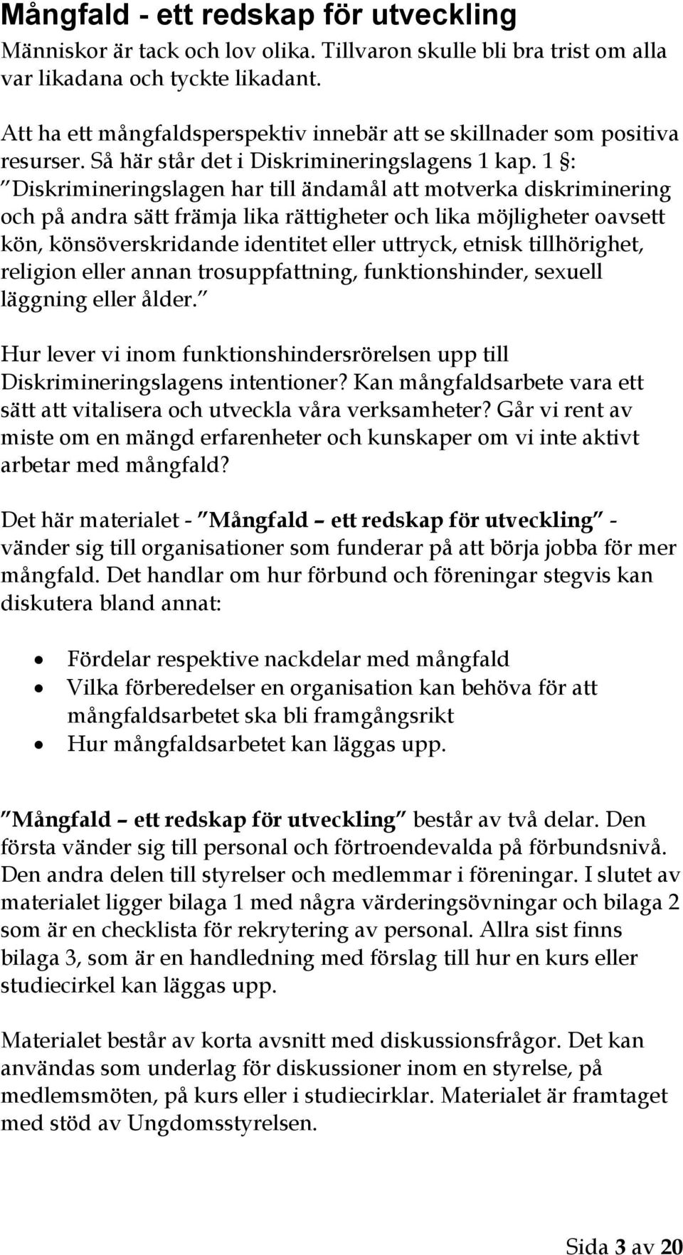 1 : Diskrimineringslagen har till ändamål att motverka diskriminering och på andra sätt främja lika rättigheter och lika möjligheter oavsett kön, könsöverskridande identitet eller uttryck, etnisk