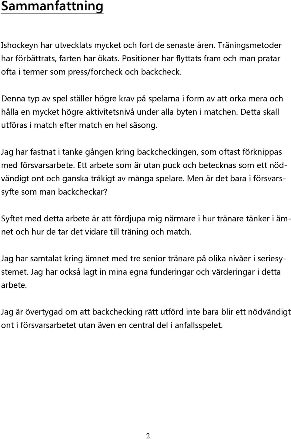 Denna typ av spel ställer högre krav på spelarna i form av att orka mera och hålla en mycket högre aktivitetsnivå under alla byten i matchen. Detta skall utföras i match efter match en hel säsong.