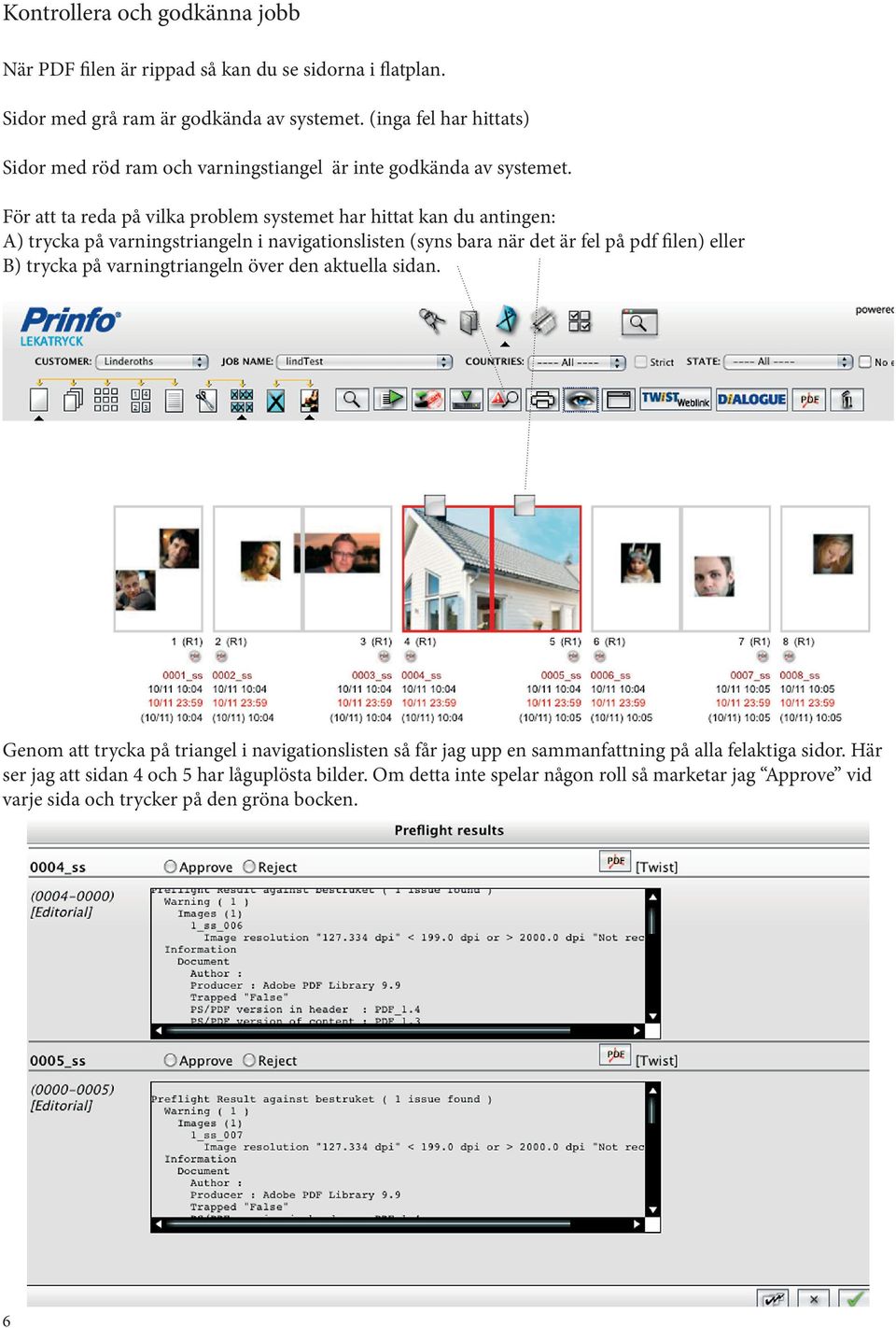 För att ta reda på vilka problem systemet har hittat kan du antingen: A) trycka på varningstriangeln i navigationslisten (syns bara när det är fel på pdf filen) eller B) trycka