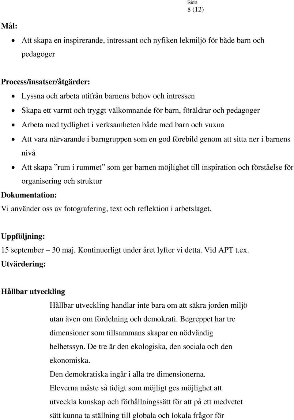 barnens nivå Att skapa rum i rummet som ger barnen möjlighet till inspiration och förståelse för organisering och struktur Dokumentation: Vi använder oss av fotografering, text och reflektion i