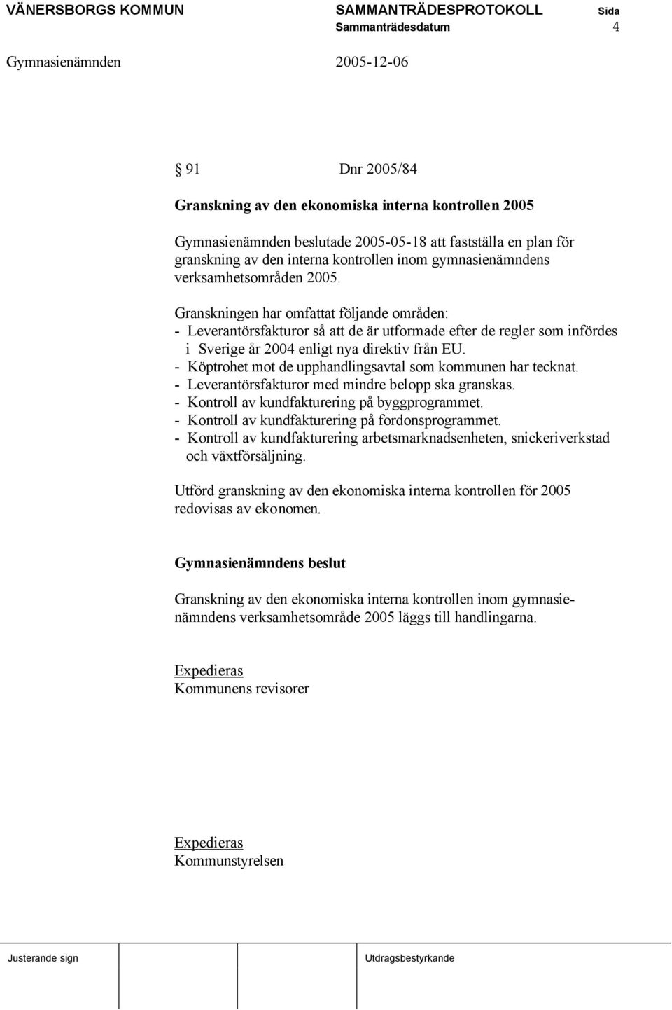 Granskningen har omfattat följande områden: - Leverantörsfakturor så att de är utformade efter de regler som infördes i Sverige år 2004 enligt nya direktiv från EU.