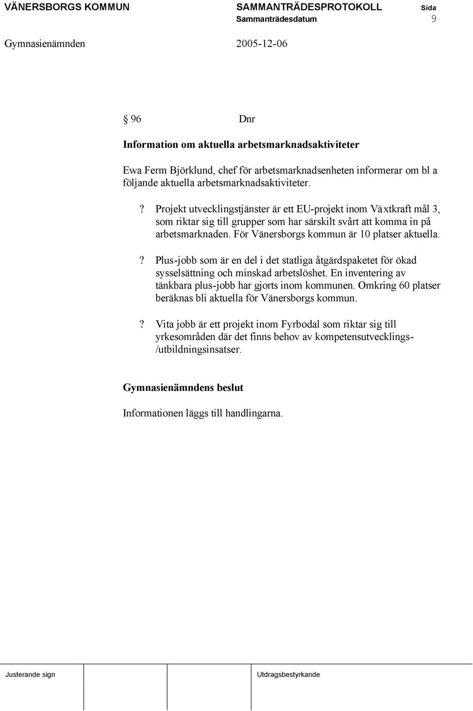 ? Plus-jobb som är en del i det statliga åtgärdspaketet för ökad sysselsättning och minskad arbetslöshet. En inventering av tänkbara plus-jobb har gjorts inom kommunen.