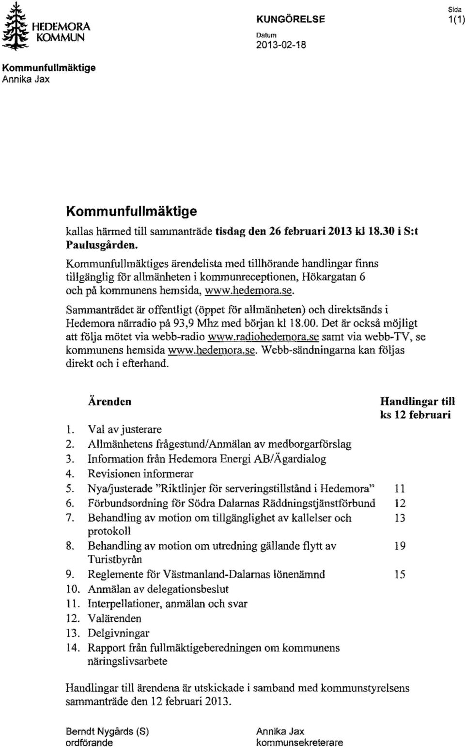 Sammanträdet är offentligt (öppet för allmänheten) och direktsänds i Hedemora närradio på 93,9 Mhz med början kl 18.00. Det är också möjligt att följa mötet via webb-radio www.radiohedemora.