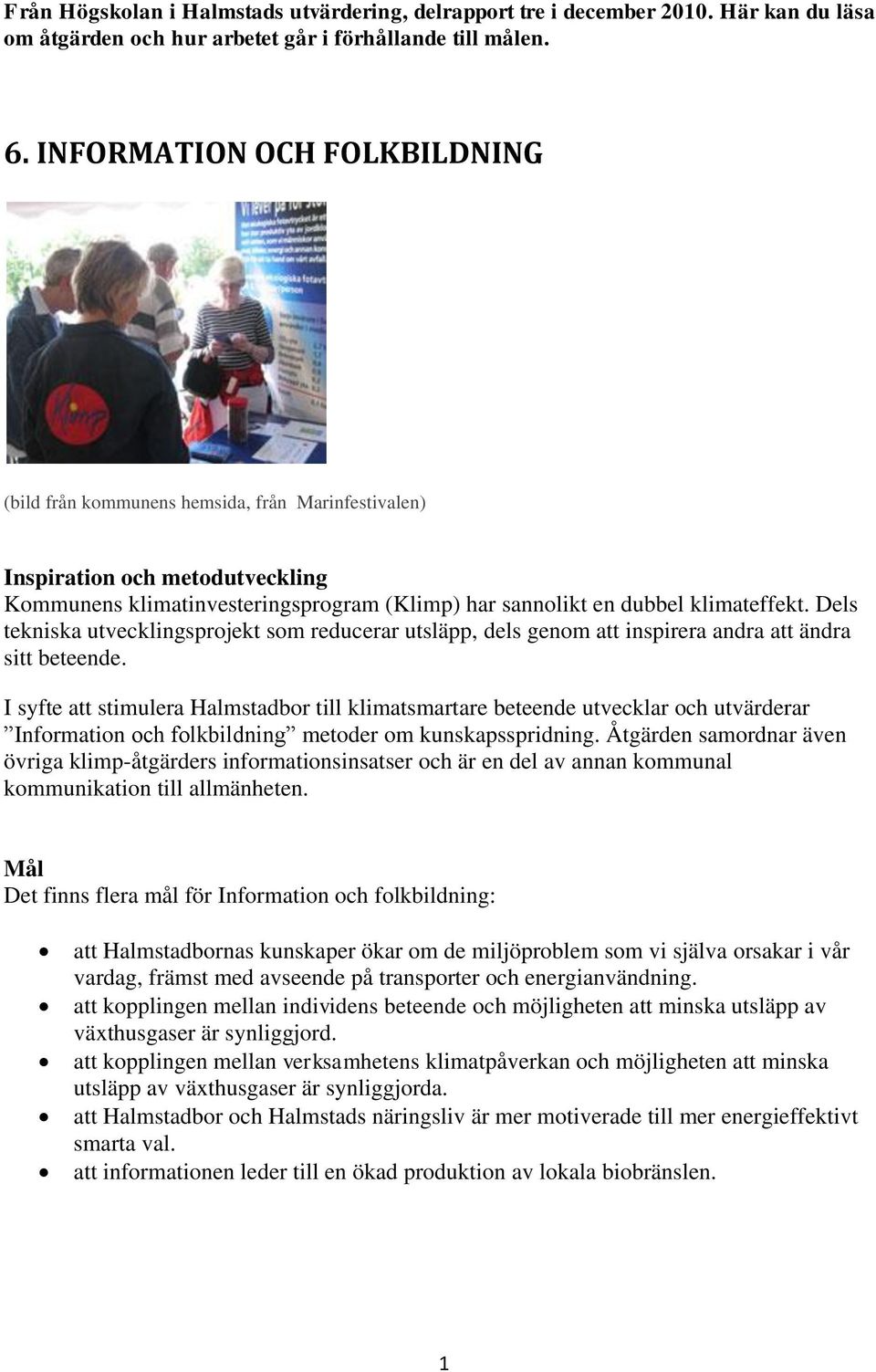 Dels tekniska utvecklingsprojekt som reducerar utsläpp, dels genom att inspirera andra att ändra sitt beteende.