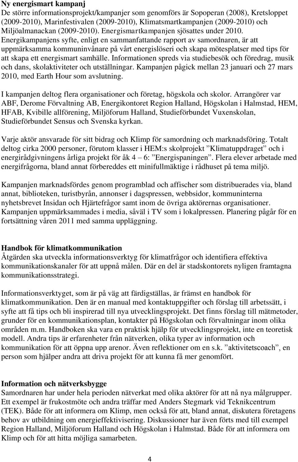 Energikampanjens syfte, enligt en sammanfattande rapport av samordnaren, är att uppmärksamma kommuninvånare på vårt energislöseri och skapa mötesplatser med tips för att skapa ett energismart