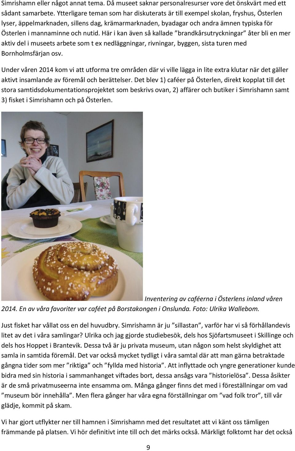 nutid. Här i kan även så kallade brandkårsutryckningar åter bli en mer aktiv del i museets arbete som t ex nedläggningar, rivningar, byggen, sista turen med Bornholmsfärjan osv.