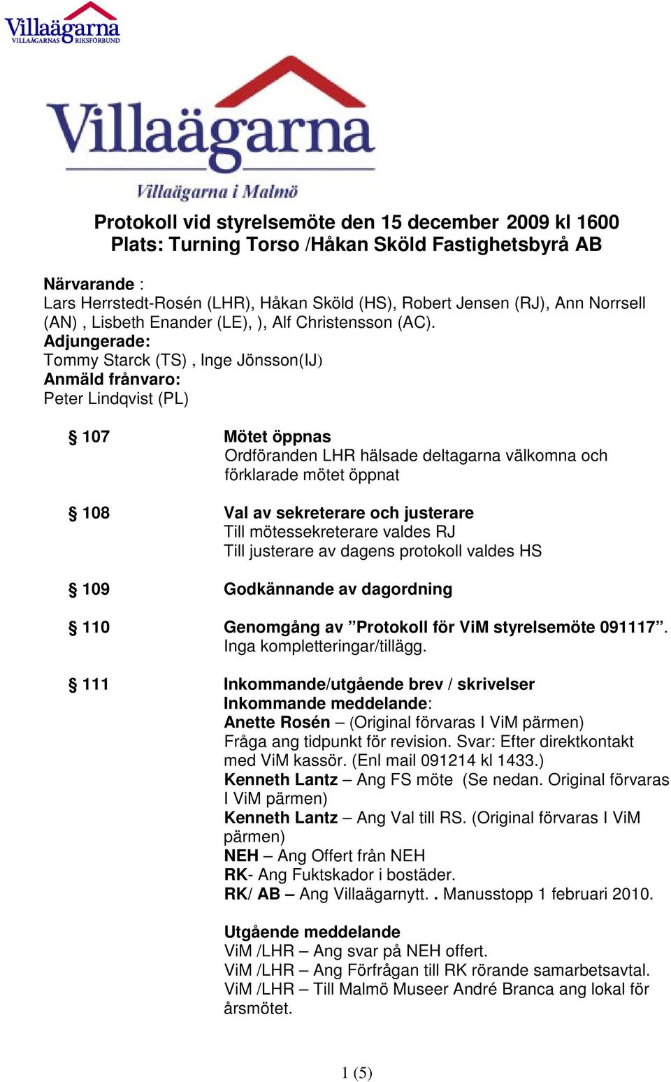 Adjungerade: Tommy Starck (TS), Inge Jönsson(IJ) Anmäld frånvaro: Peter Lindqvist (PL) 107 Mötet öppnas Ordföranden LHR hälsade deltagarna välkomna och förklarade mötet öppnat 108 Val av sekreterare