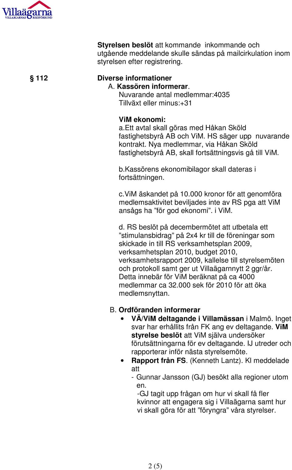 Nya medlemmar, via Håkan Sköld fastighetsbyrå AB, skall fortsättningsvis gå till ViM. b.kassörens ekonomibilagor skall dateras i fortsättningen. c.vim äskandet på 10.