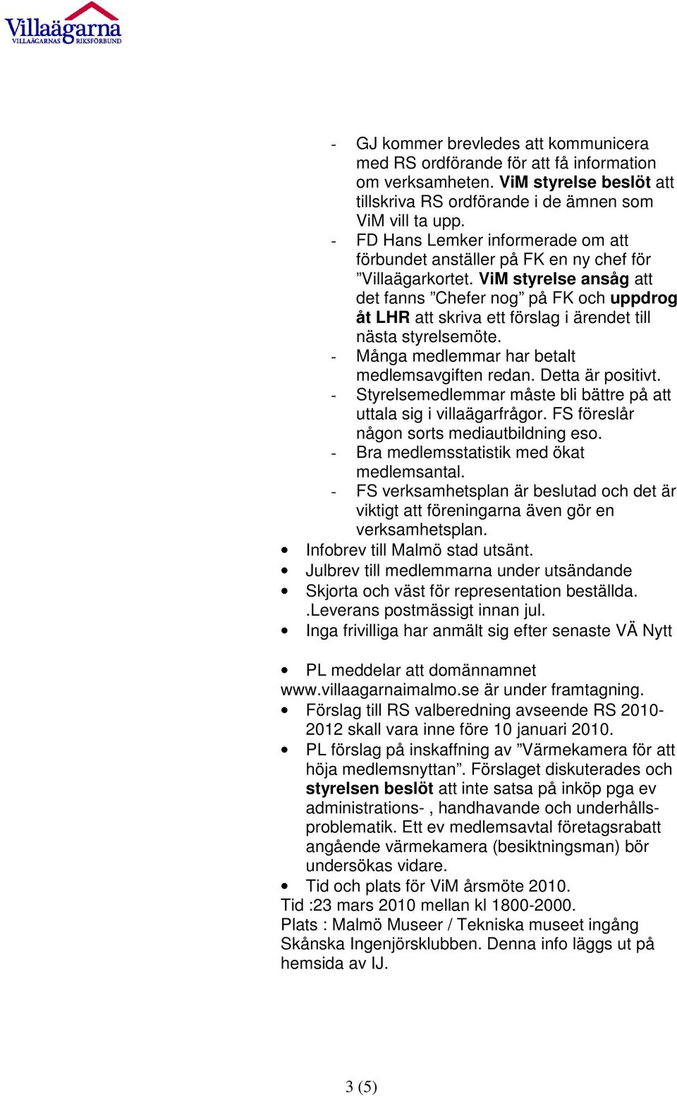 ViM styrelse ansåg att det fanns Chefer nog på FK och uppdrog åt LHR att skriva ett förslag i ärendet till nästa styrelsemöte. - Många medlemmar har betalt medlemsavgiften redan. Detta är positivt.