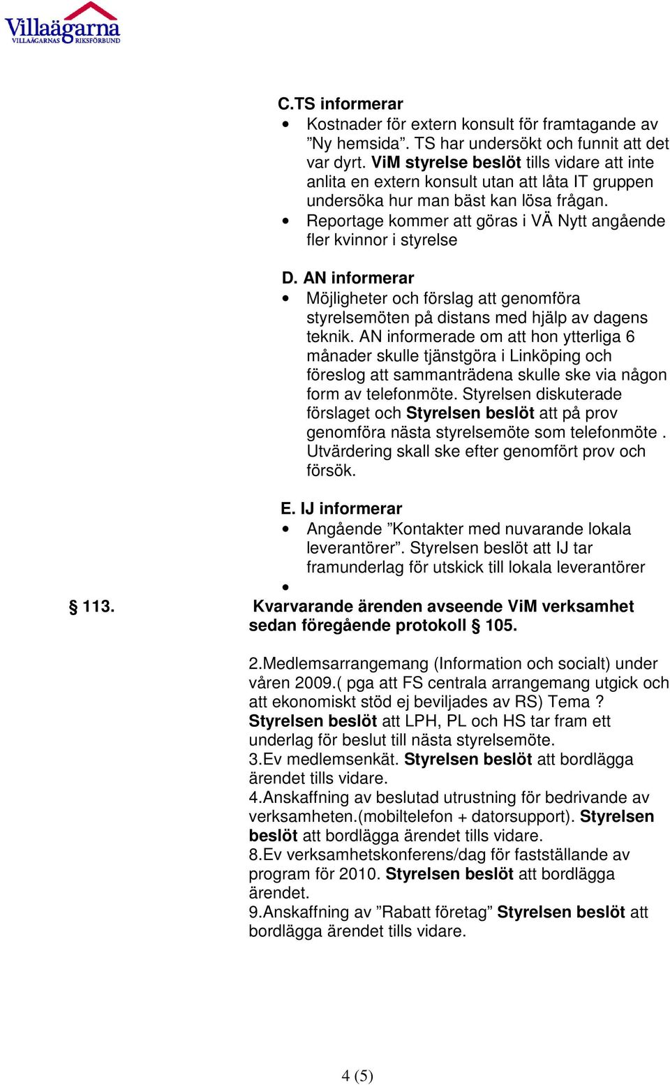 Reportage kommer att göras i VÄ Nytt angående fler kvinnor i styrelse D. AN informerar Möjligheter och förslag att genomföra styrelsemöten på distans med hjälp av dagens teknik.
