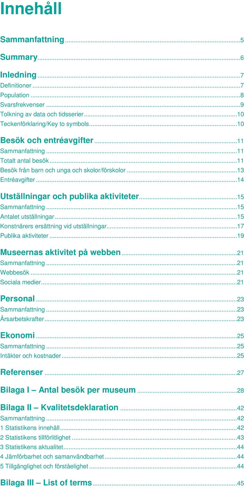 .. 15 Sammanfattning... 15 Antalet utställningar... 15 Konstnärers ersättning vid utställningar... 17 Publika aktiviteter... 19 Museernas aktivitet på webben... 21 Sammanfattning... 21 Webbesök.