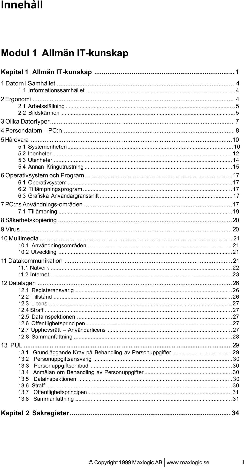1 Operativsystem... 17 6.2 Tillämpningsprogram... 17 6.3 Grafiska Användargränssnitt... 17 7 PC:ns Användnings-områden...17 7.1 Tillämpning... 19 8 Säkerhetskopiering...20 9 Virus...20 10 Multimedia.