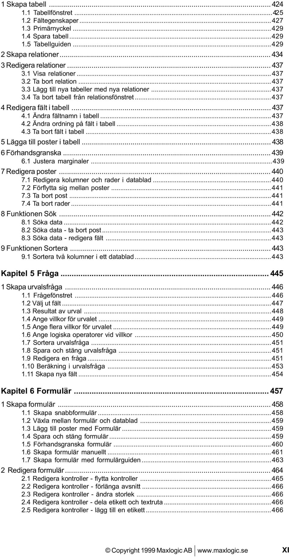 1 Ändra fältnamn i tabell...437 4.2 Ändra ordning på fält i tabell...438 4.3 Ta bort fält i tabell...438 5 Lägga till poster i tabell... 438 6 Förhandsgranska... 439 6.1 Justera marginaler.