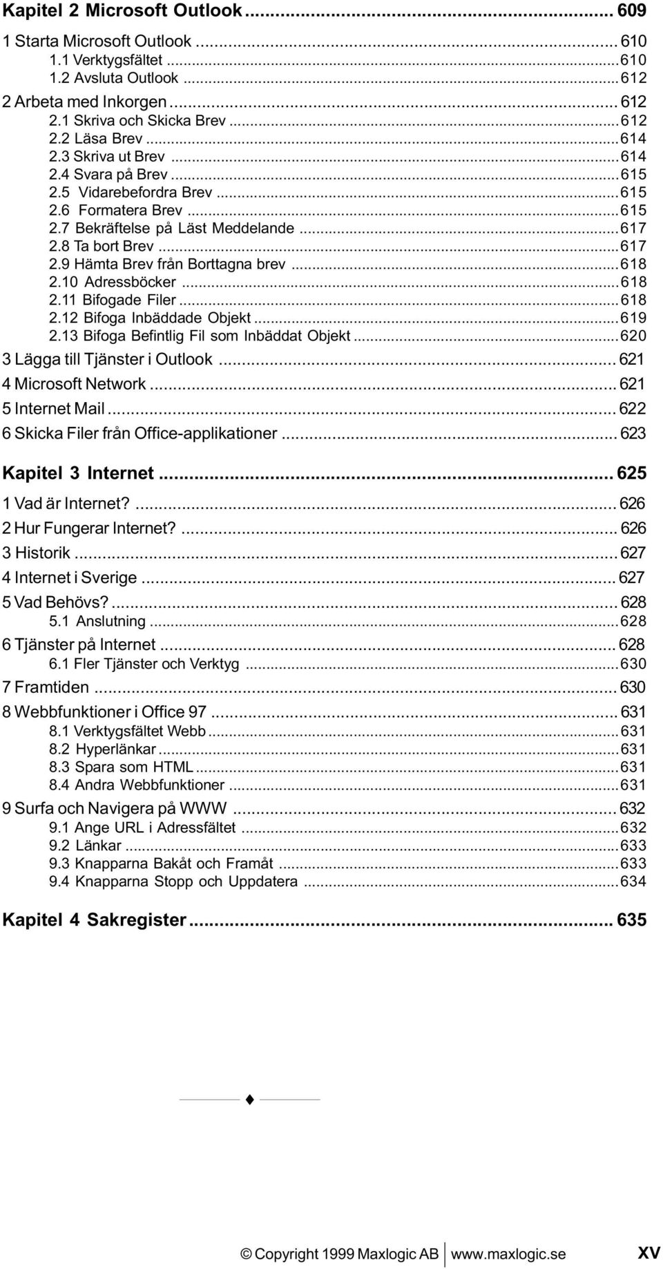 ..618 2.10 Adressböcker...618 2.11 Bifogade Filer...618 2.12 Bifoga Inbäddade Objekt...619 2.13 Bifoga Befintlig Fil som Inbäddat Objekt...620 3 Lägga till Tjänster i Outlook... 621 4 Microsoft Network.