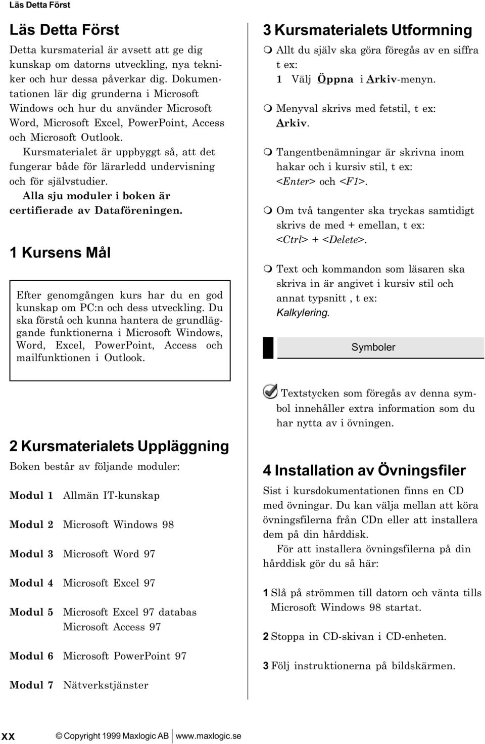 Kursmaterialet är uppbyggt så, att det fungerar både för lärarledd undervisning och för självstudier. Alla sju moduler i boken är certifierade av Dataföreningen.