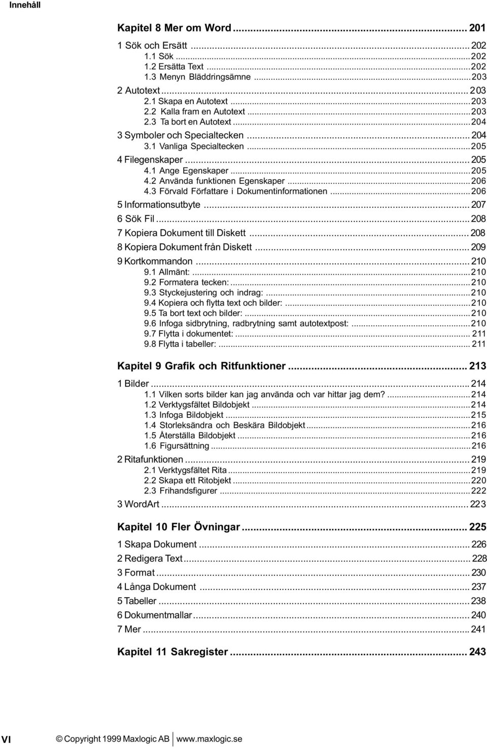 3 Förvald Författare i Dokumentinformationen...206 5 Informationsutbyte... 207 6 Sök Fil...208 7 Kopiera Dokument till Diskett... 208 8 Kopiera Dokument från Diskett... 209 9 Kortkommandon... 210 9.