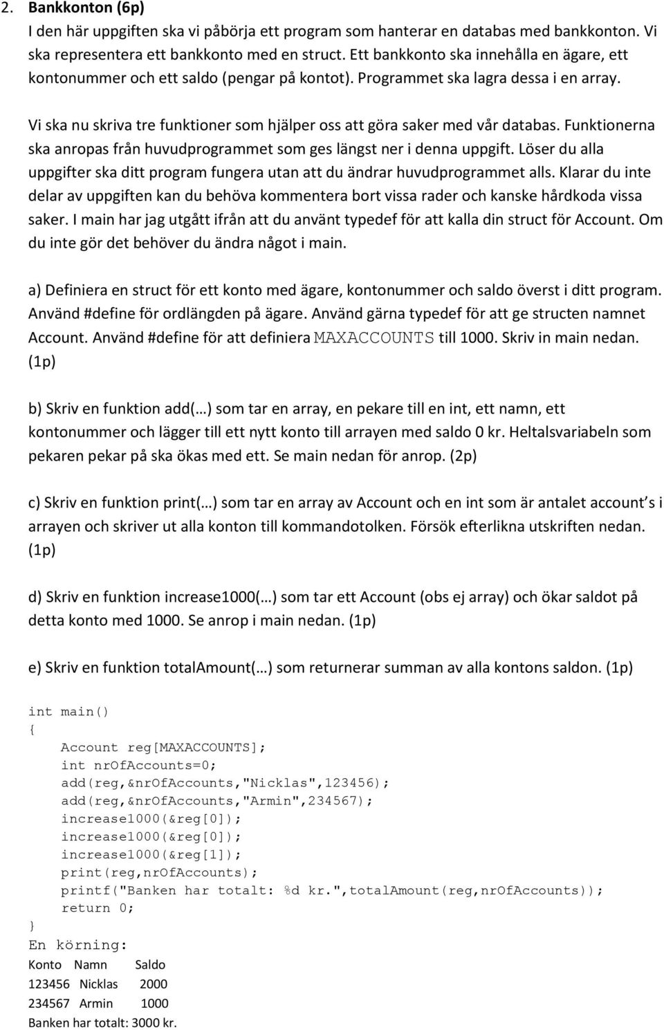 Vi ska nu skriva tre funktioner som hjälper oss att göra saker med vår databas. Funktionerna ska anropas från huvudprogrammet som ges längst ner i denna uppgift.
