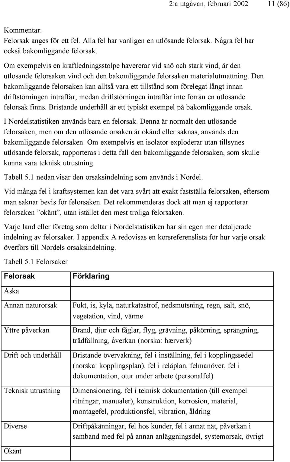 Den bakomliggande felorsaken kan alltså vara ett tillstånd som förelegat långt innan driftstörningen inträffar, medan driftstörningen inträffar inte förrän en utlösande felorsak finns.