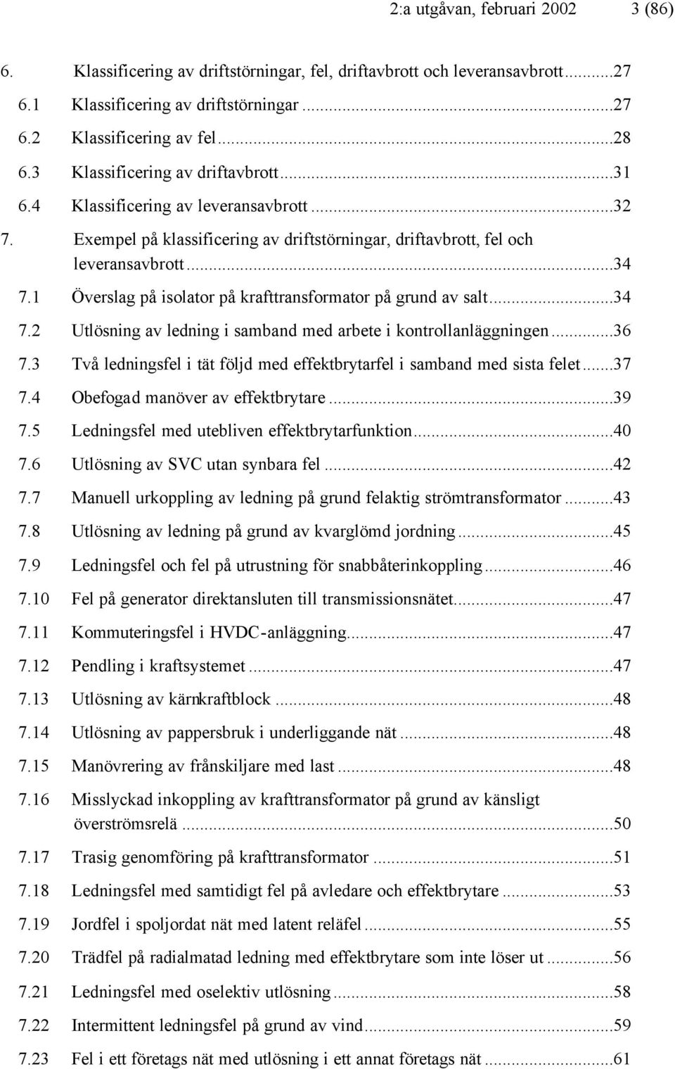1 Överslag på isolator på krafttransformator på grund av salt...34 7.2 Utlösning av ledning i samband med arbete i kontrollanläggningen...36 7.