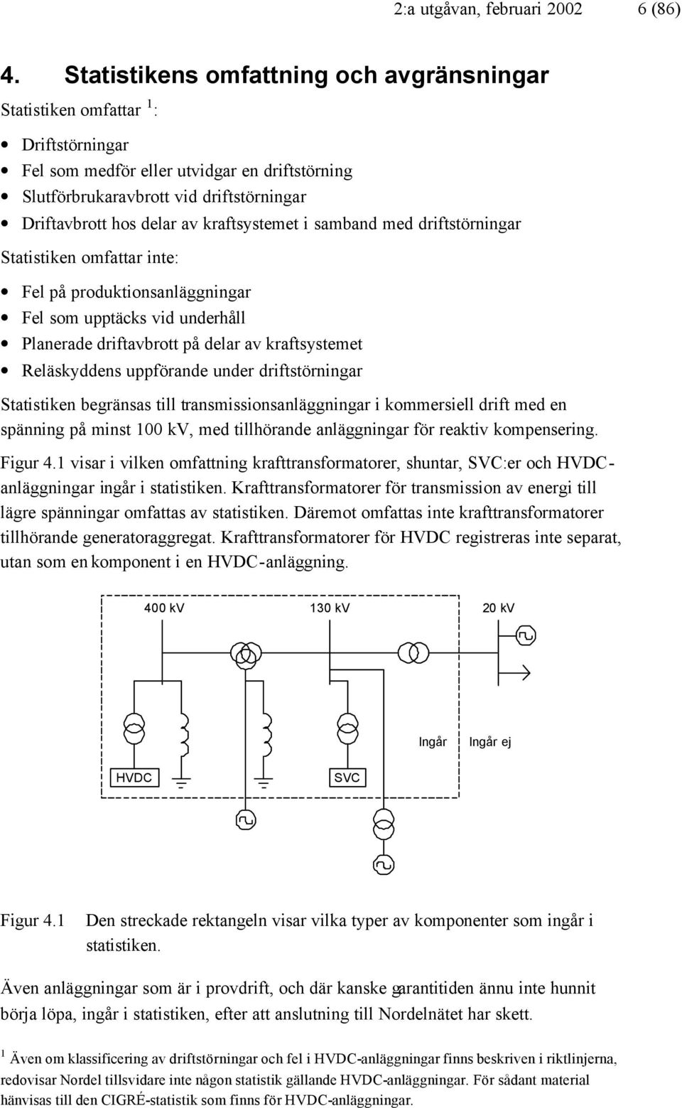 kraftsystemet i samband med driftstörningar Statistiken omfattar inte: Fel på produktionsanläggningar Fel som upptäcks vid underhåll Planerade driftavbrott på delar av kraftsystemet Reläskyddens