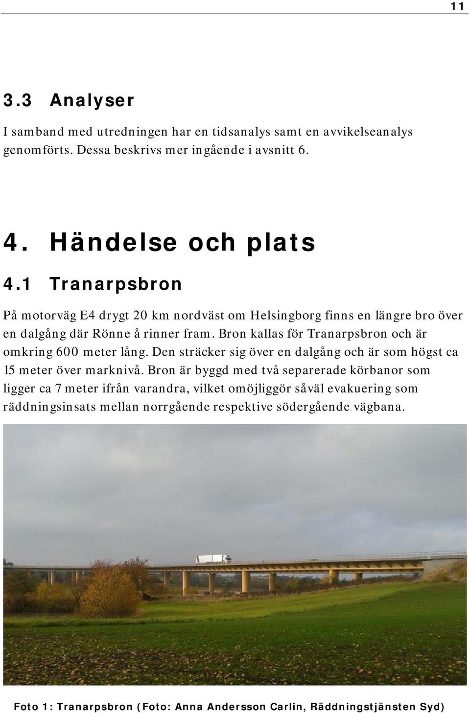 Bron kallas för Tranarpsbron och är omkring 600 meter lång. Den sträcker sig över en dalgång och är som högst ca 15 meter över marknivå.