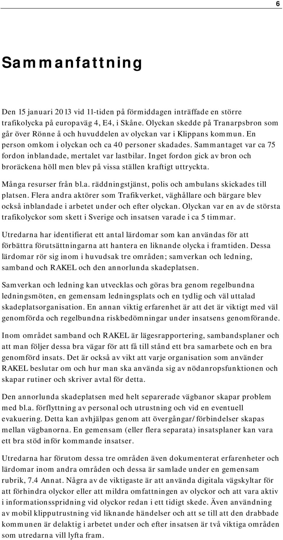 Sammantaget var ca 75 fordon inblandade, mertalet var lastbilar. Inget fordon gick av bron och broräckena höll men blev på vissa ställen kraftigt uttryckta. Många resurser från bl.a. räddningstjänst, polis och ambulans skickades till platsen.