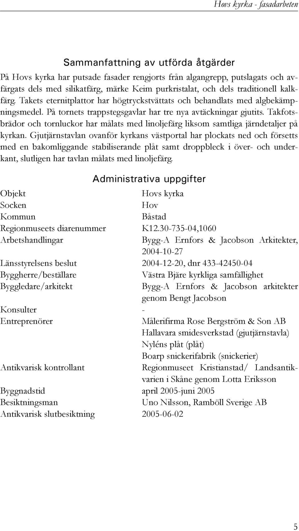 Takfotsbrädor och tornluckor har målats med linoljefärg liksom samtliga järndetaljer på kyrkan.