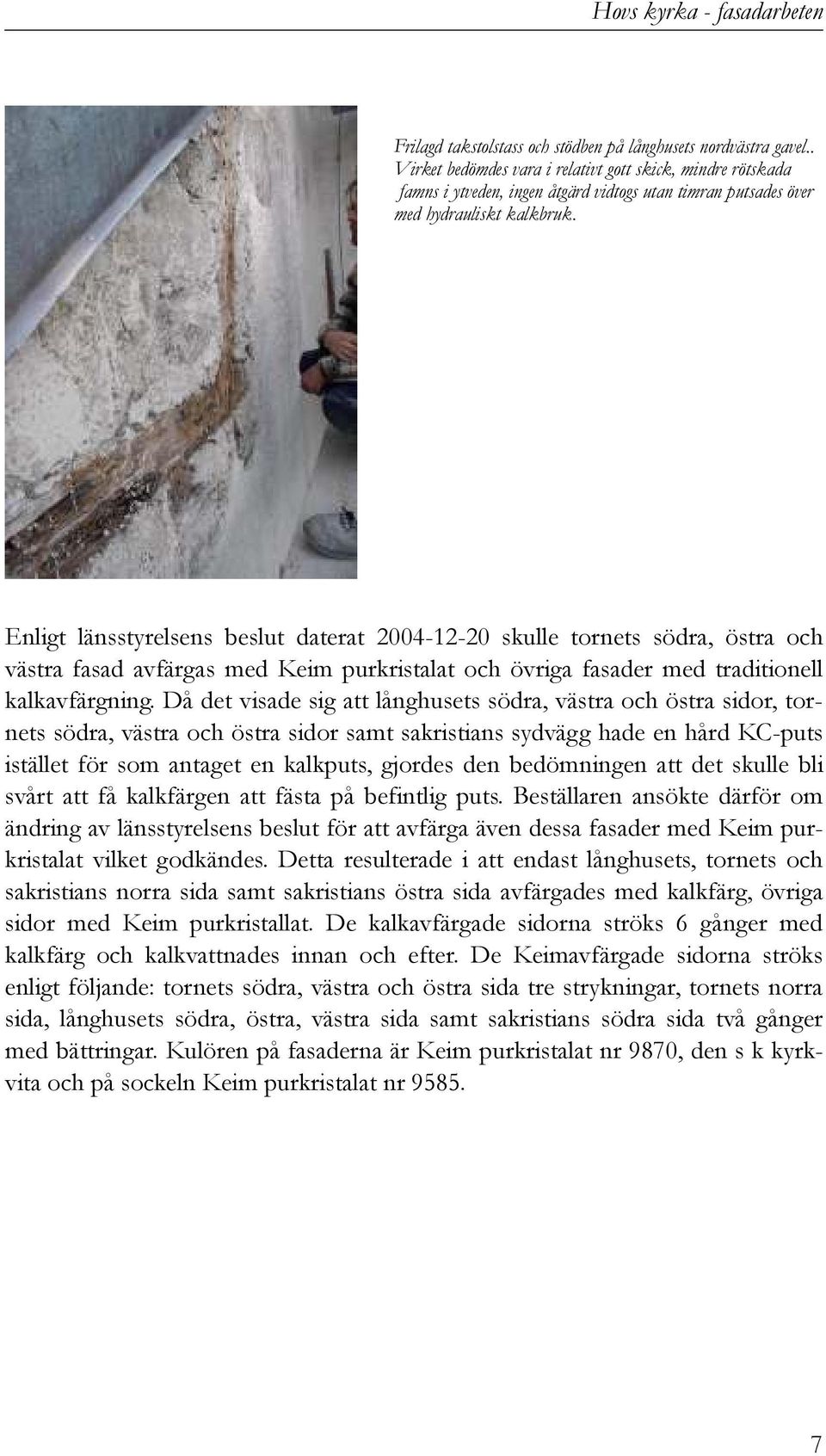 Enligt länsstyrelsens beslut daterat 2004-12-20 skulle tornets södra, östra och västra fasad avfärgas med Keim purkristalat och övriga fasader med traditionell kalkavfärgning.