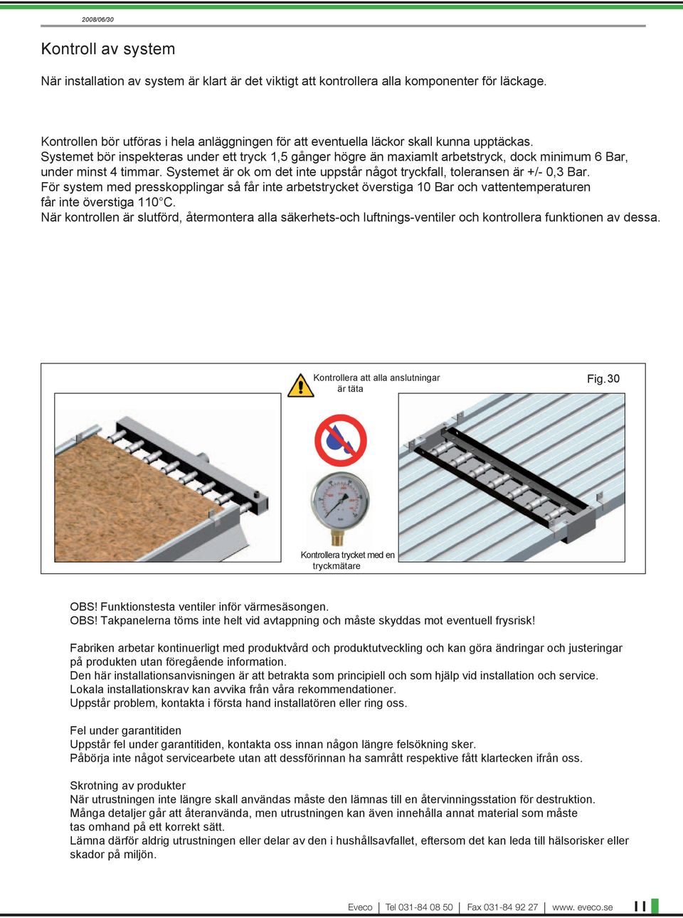 Systemet bör inspekteras under ett tryck 1,5 gånger högre än maxiamlt arbetstryck, dock minimum 6 Bar, under minst 4 timmar.