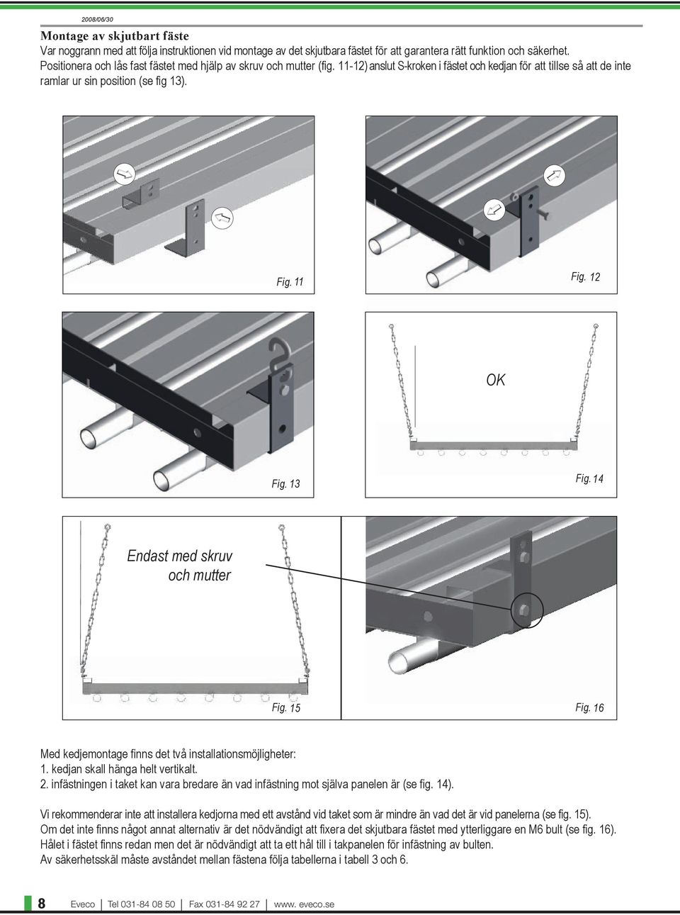 13 Fig. 14 Endast med skruv och mutter Fig. 15 Fig. 16 Med kedjemontage finns det två installationsmöjligheter: 1. kedjan skall hänga helt vertikalt. 2.