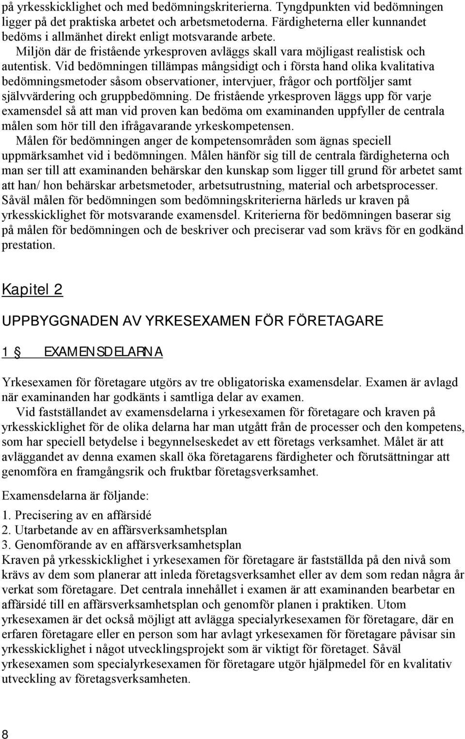 Vid bedömningen tillämpas mångsidigt och i första hand olika kvalitativa bedömningsmetoder såsom observationer, intervjuer, frågor och portföljer samt självvärdering och gruppbedömning.