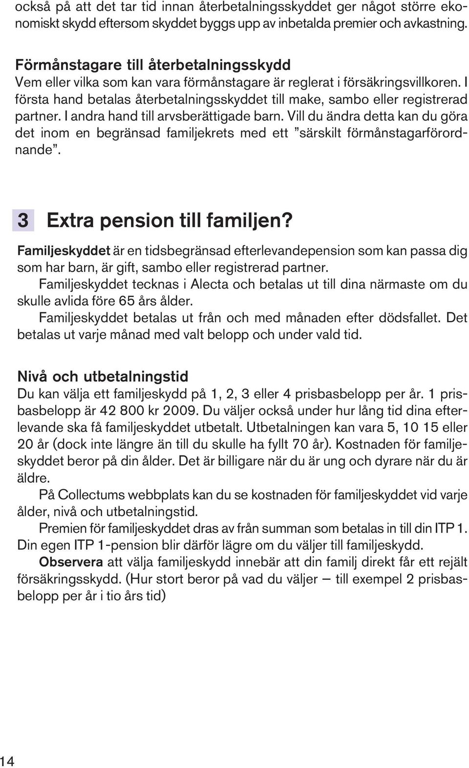 I första hand betalas återbetalningsskyddet till make, sambo eller registrerad partner. I andra hand till arvsberättigade barn.