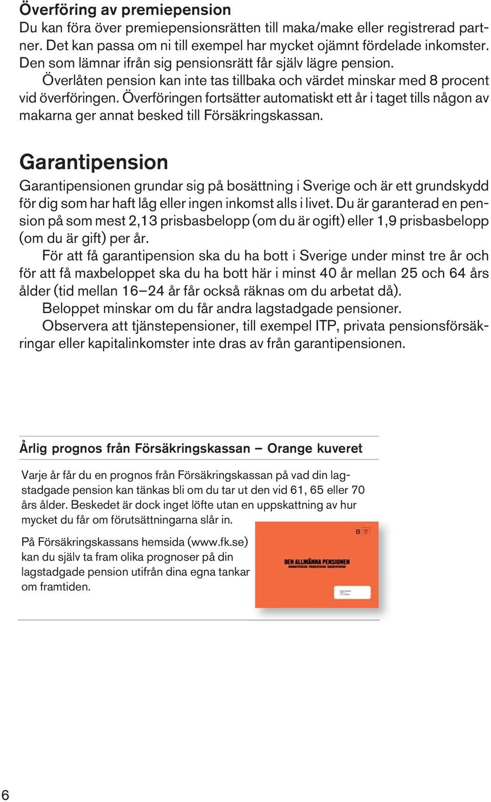 Överföringen fortsätter automatiskt ett år i taget tills någon av makarna ger annat besked till Försäkringskassan.