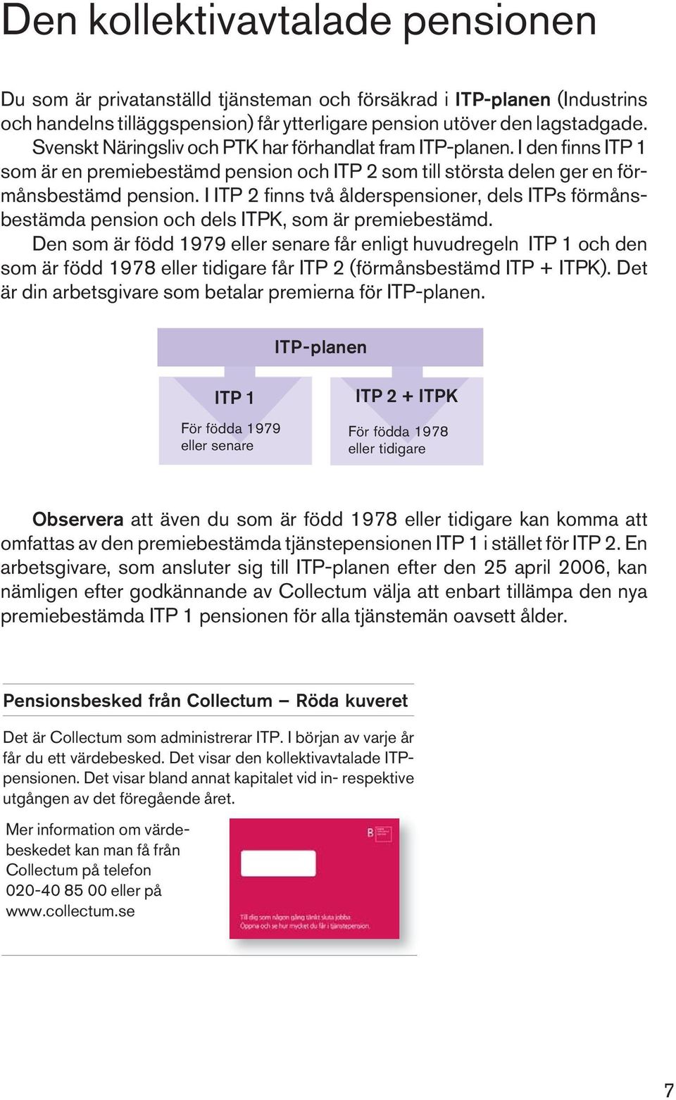 I ITP 2 finns två ålderspensioner, dels ITPs förmånsbestämda pension och dels ITPK, som är premiebestämd.
