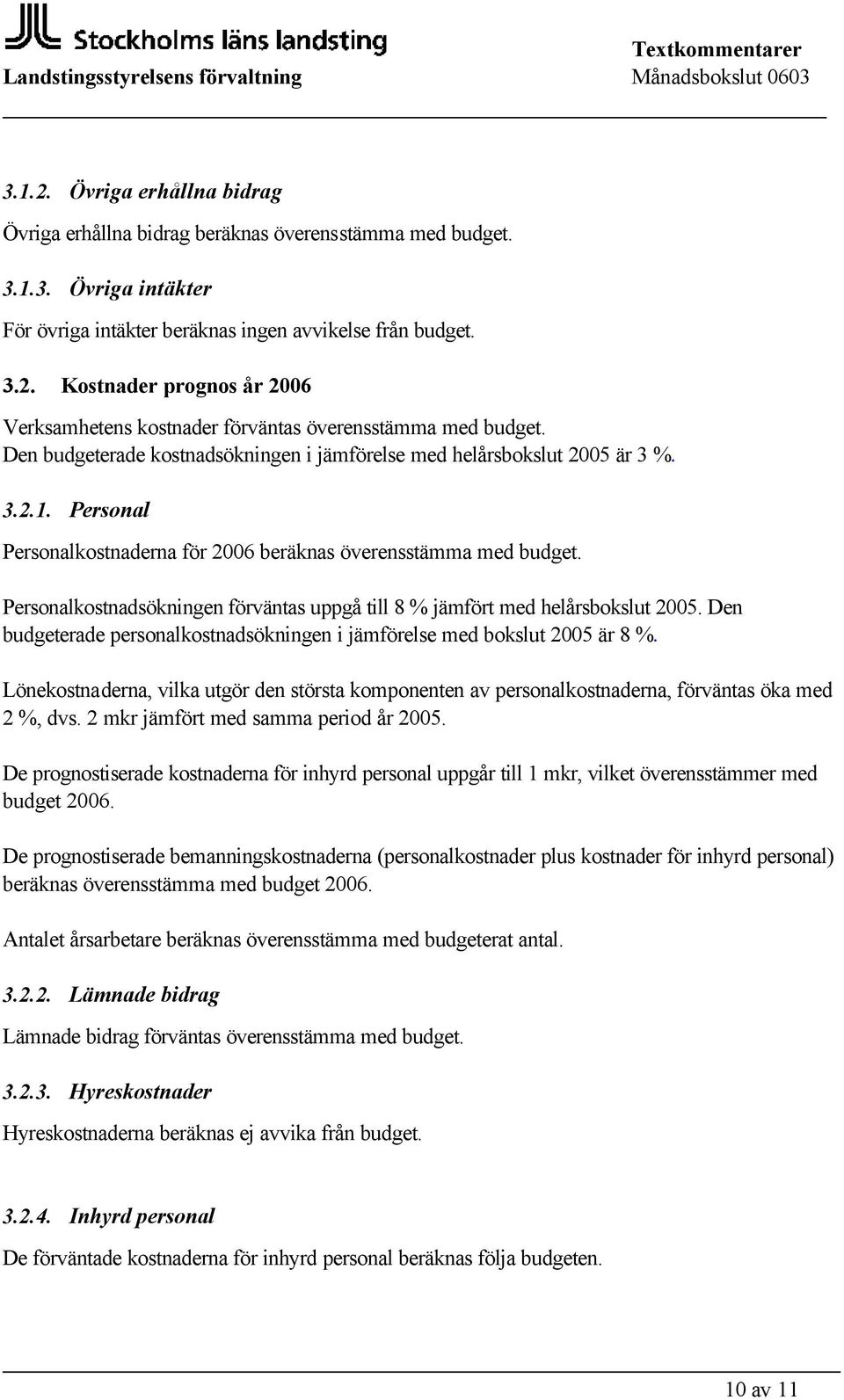 Personalkostnadsökningen förväntas uppgå till 8 % jämfört med helårsbokslut 2005. Den budgeterade personalkostnadsökningen i jämförelse med bokslut 2005 är 8 %.