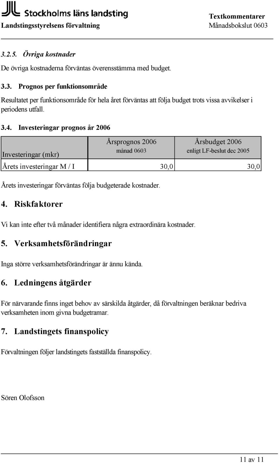 budgeterade kostnader. 4. Riskfaktorer Vi kan inte efter två månader identifiera några extraordinära kostnader. 5. Verksamhetsförändringar Inga större verksamhetsförändringar är ännu kända. 6.