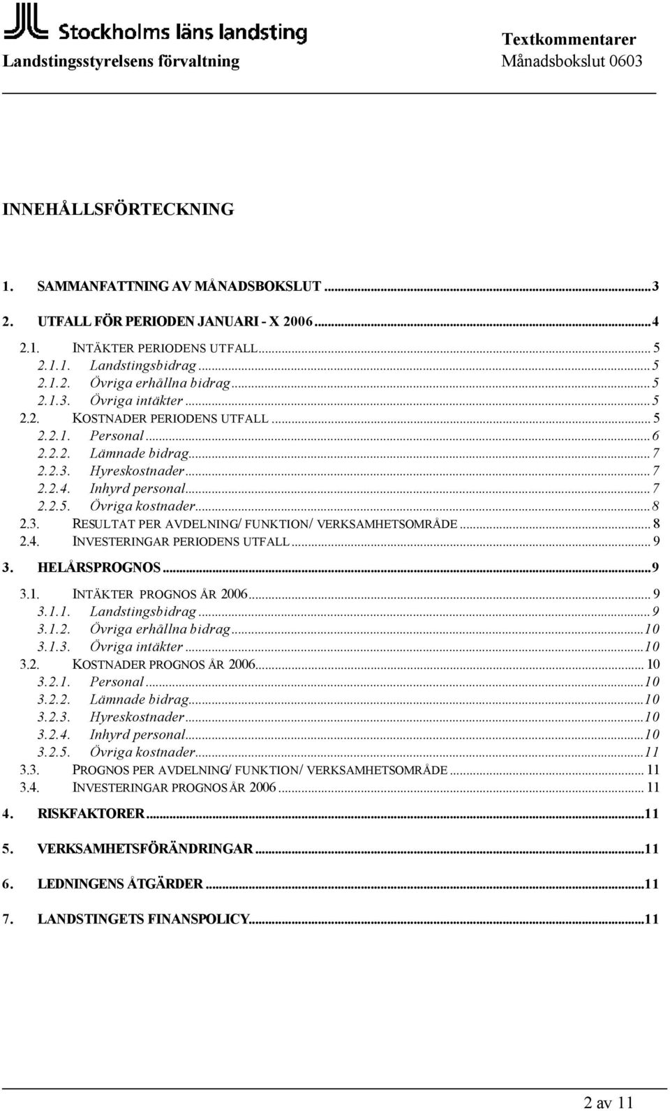 .. 8 2.4. INVESTERINGAR PERIODENS UTFALL... 9 3. HELÅRSPROGNOS...9 3.1. INTÄKTER PROGNOS ÅR 2006... 9 3.1.1. Landstingsbidrag...9 3.1.2. Övriga erhållna bidrag...10 3.1.3. Övriga intäkter...10 3.2. KOSTNADER PROGNOS ÅR 2006.