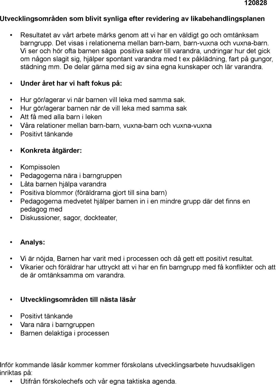 Vi ser och hör ofta barnen säga positiva saker till varandra, undringar hur det gick om någon slagit sig, hjälper spontant varandra med t ex påklädning, fart på gungor, städning mm.