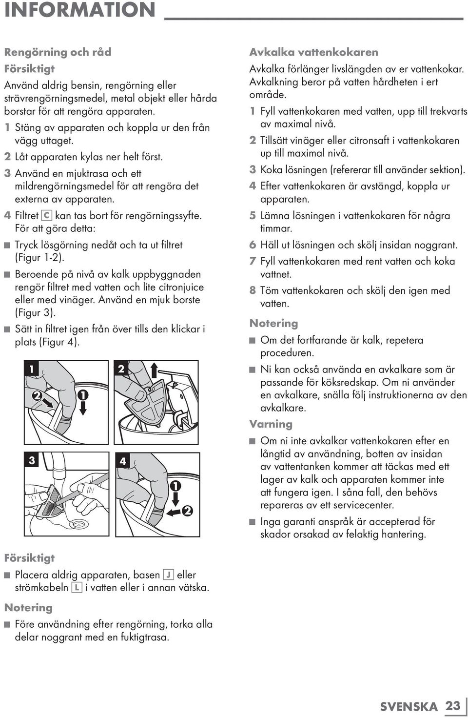 4 Filtret C kan tas bort för rengörningssyfte. För att göra detta: Tryck lösgörning nedåt och ta ut filtret (Figur 1-2).