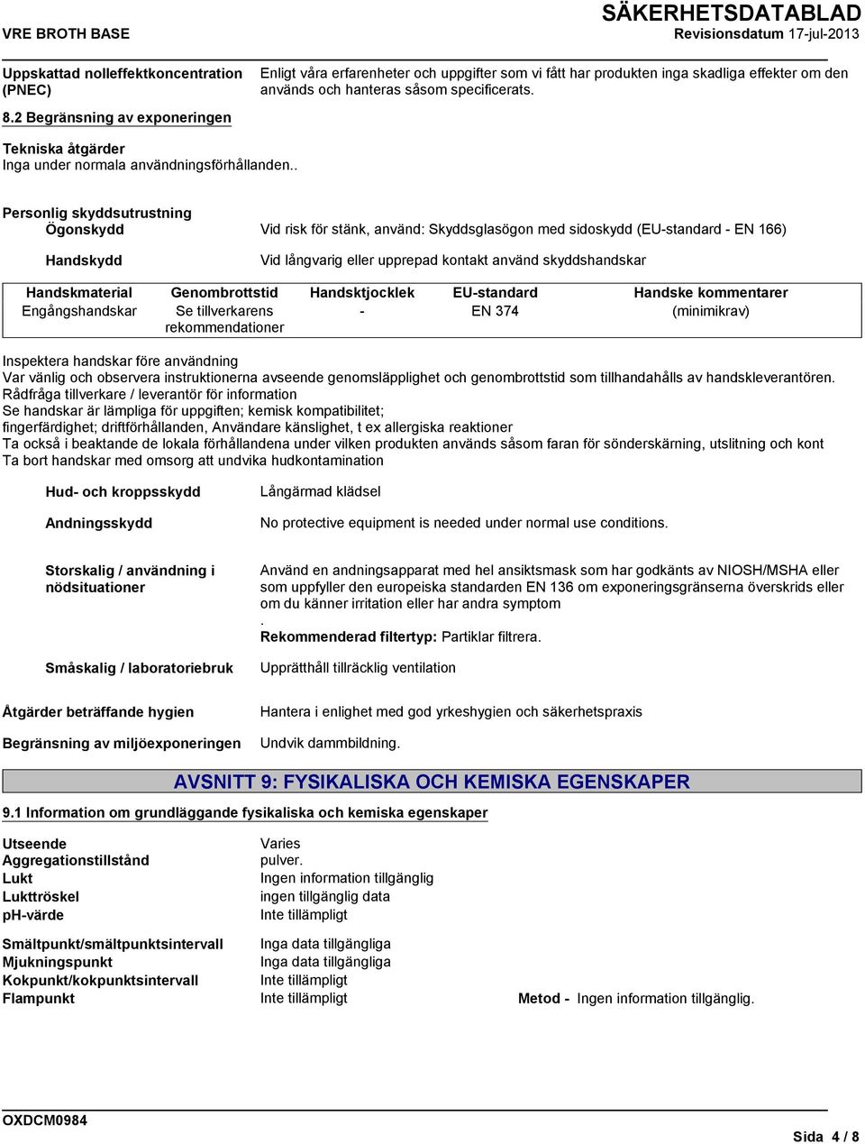 . Personlig skyddsutrustning Ögonskydd Vid risk för stänk, använd: Skyddsglasögon med sidoskydd (EU-standard - EN 166) Handskydd Vid långvarig eller upprepad kontakt använd skyddshandskar