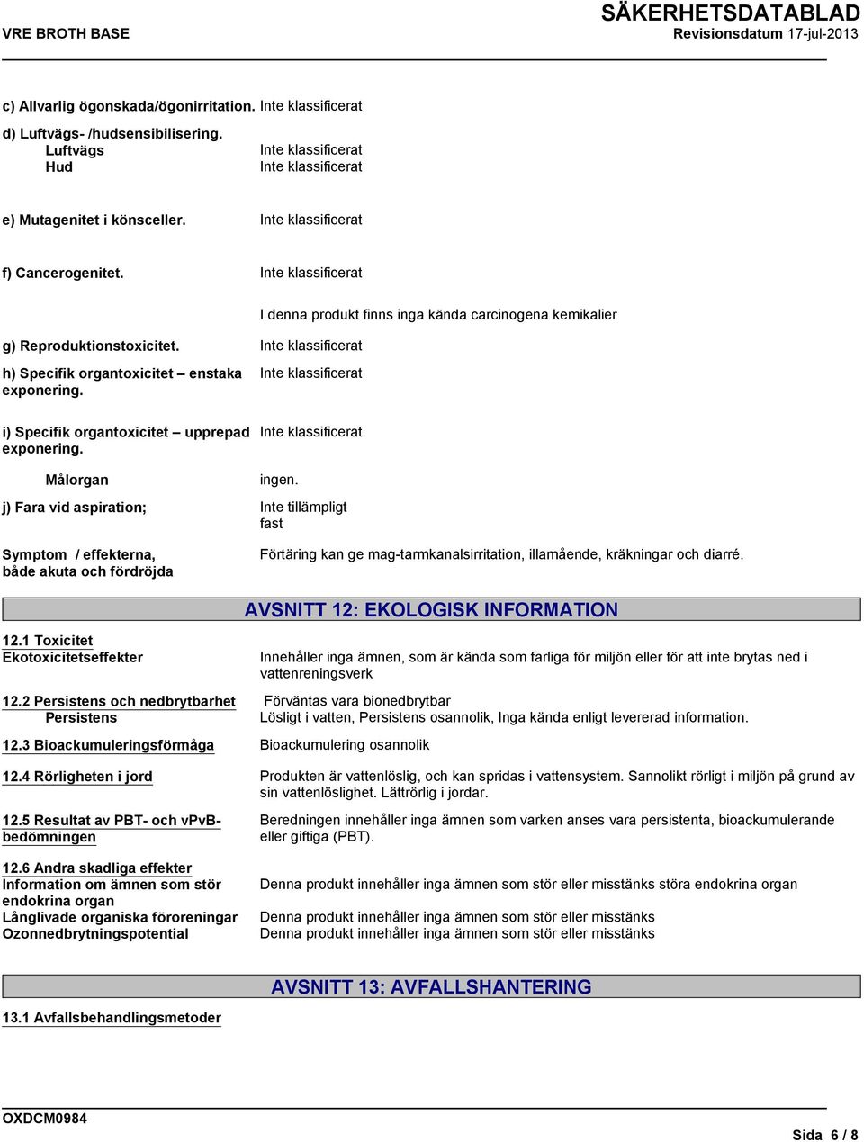 j) Fara vid aspiration; fast Symptom / effekterna, både akuta och fördröjda Förtäring kan ge mag-tarmkanalsirritation, illamående, kräkningar och diarré. 12.