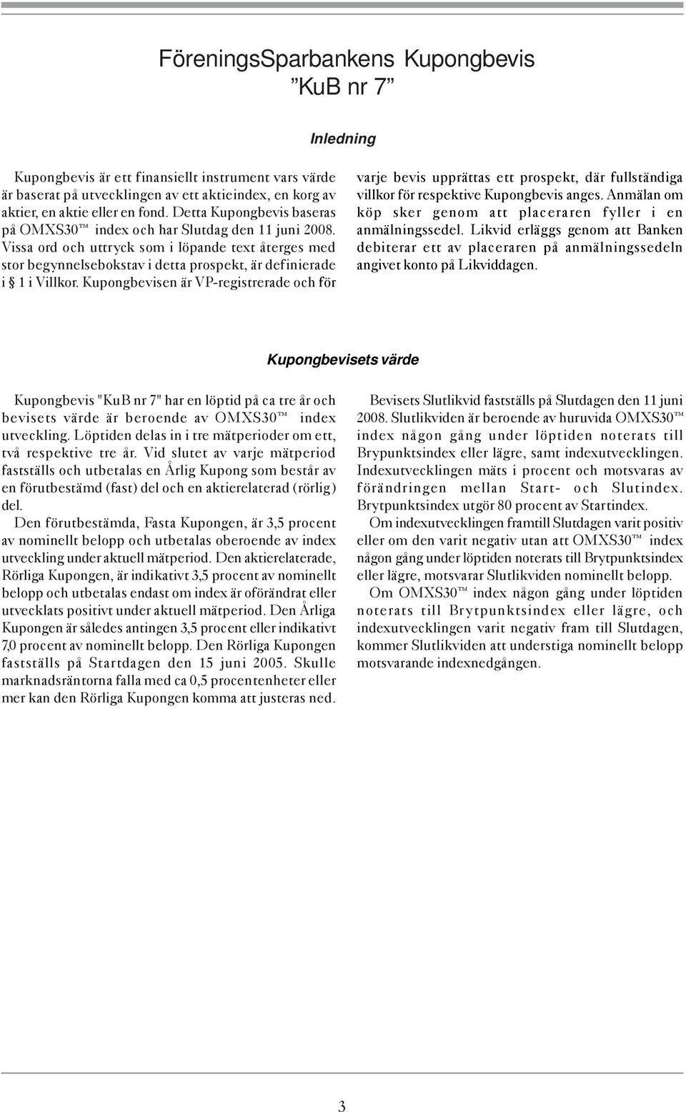 Kupongbevisen är VP-registrerade och för varje bevis upprättas ett prospekt, där fullständiga villkor för respektive Kupongbevis anges.