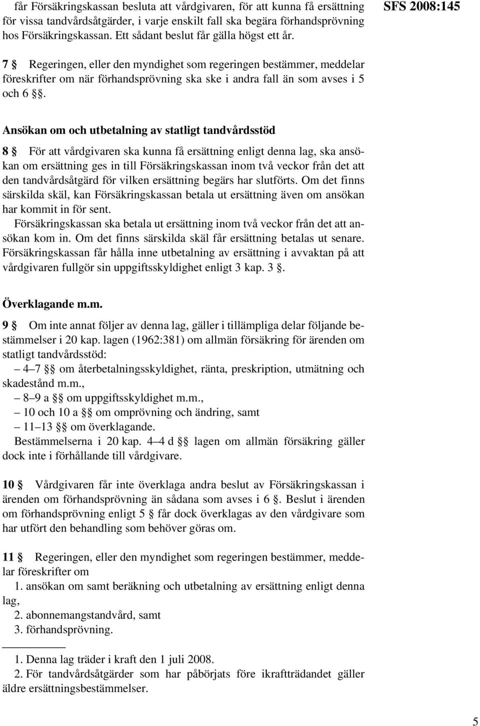 SFS 2008:145 7 Regeringen, eller den myndighet som regeringen bestämmer, meddelar föreskrifter om när förhandsprövning ska ske i andra fall än som avses i 5 och 6.