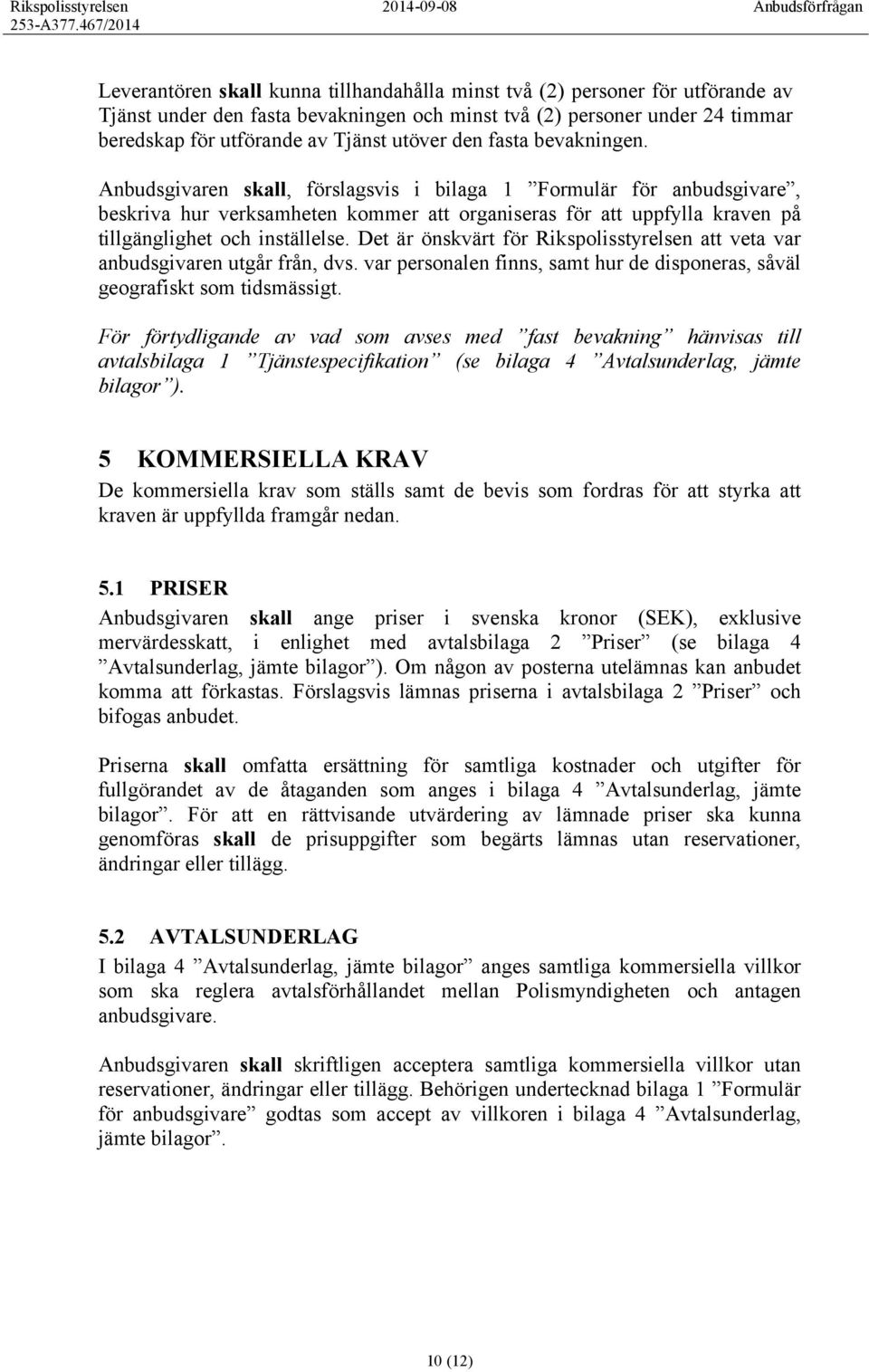 Anbudsgivaren skall, förslagsvis i bilaga 1 Formulär för anbudsgivare, beskriva hur verksamheten kommer att organiseras för att uppfylla kraven på tillgänglighet och inställelse.