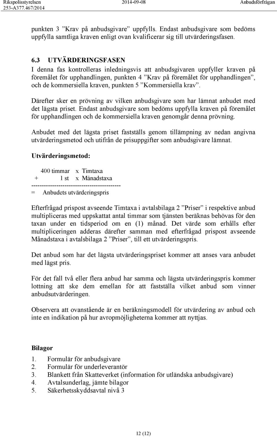 kraven, punkten 5 Kommersiella krav. Därefter sker en prövning av vilken anbudsgivare som har lämnat anbudet med det lägsta priset.