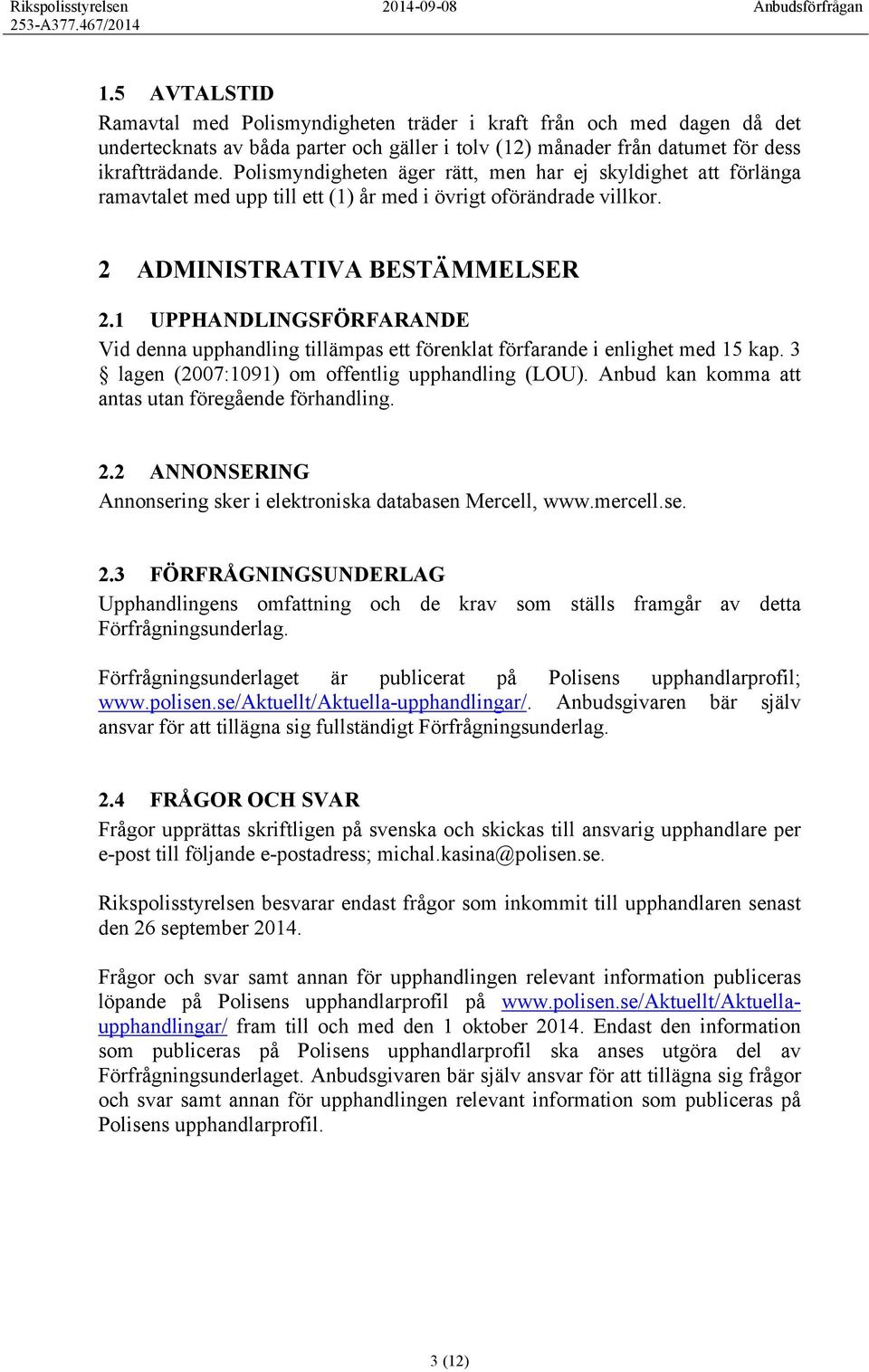 1 UPPHANDLINGSFÖRFARANDE Vid denna upphandling tillämpas ett förenklat förfarande i enlighet med 15 kap. 3 lagen (2007:1091) om offentlig upphandling (LOU).