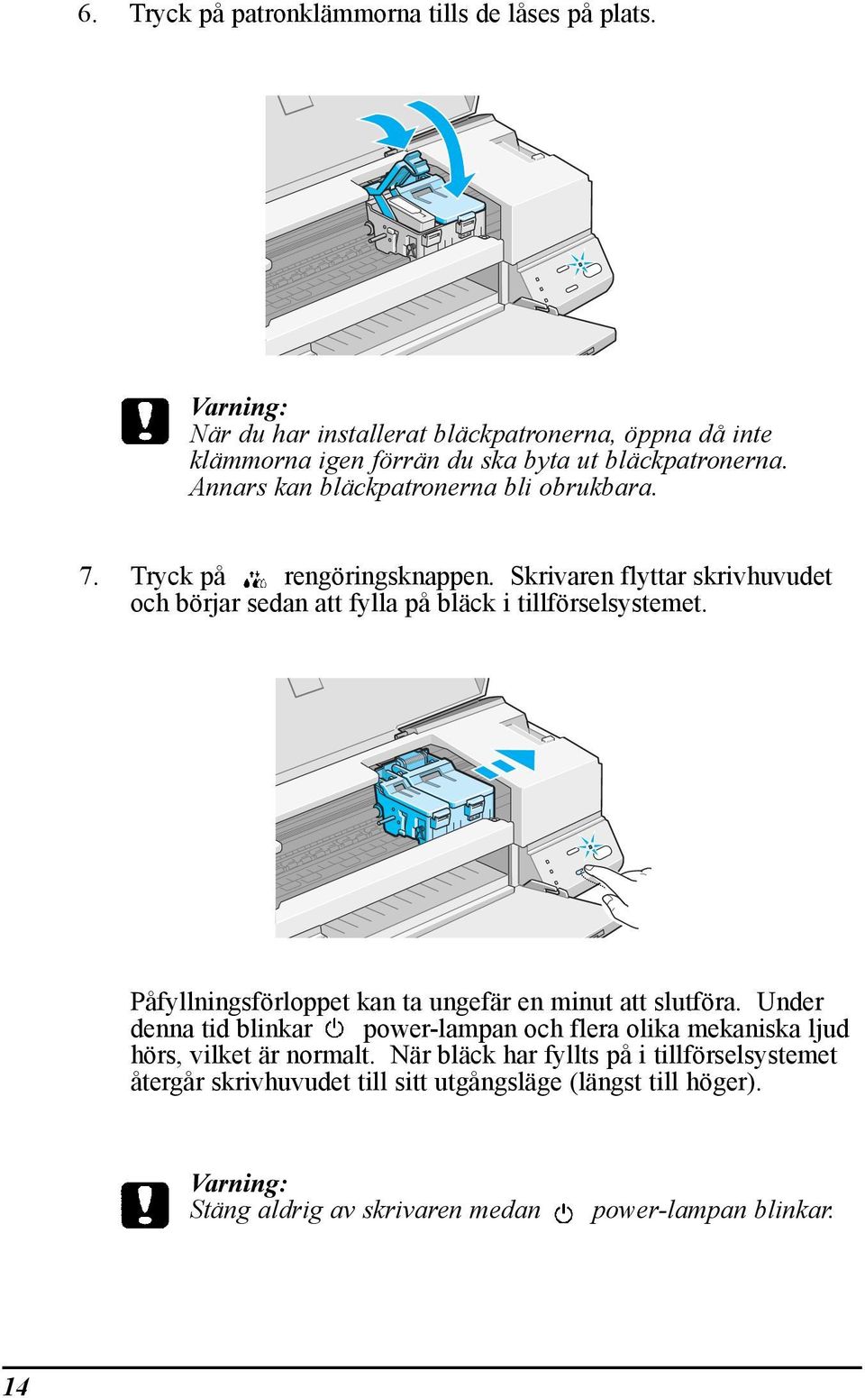 Tryck pœ rengšringsknappen. Skrivaren flyttar skrivhuvudet och bšrjar sedan att fylla pœ blšck i tillfšrselsystemet.