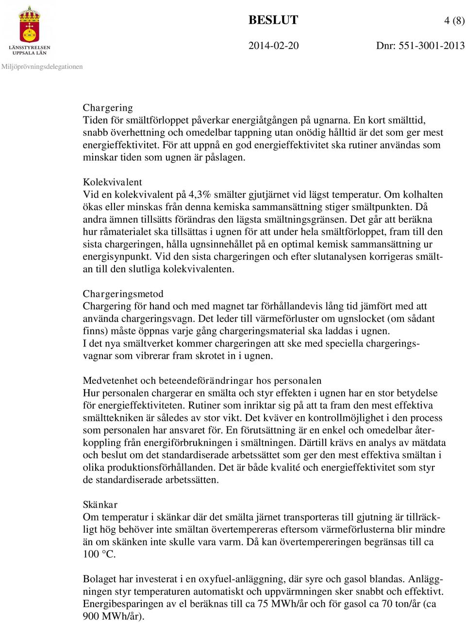 För att uppnå en god energieffektivitet ska rutiner användas som minskar tiden som ugnen är påslagen. Kolekvivalent Vid en kolekvivalent på 4,3% smälter gjutjärnet vid lägst temperatur.
